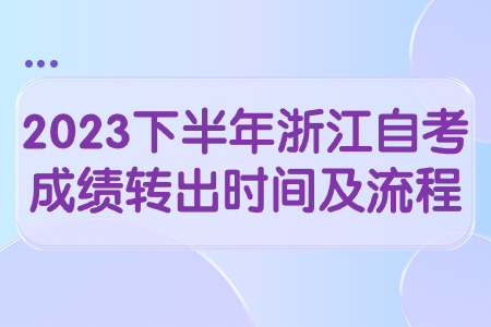 2023下半年浙江自考成績轉(zhuǎn)出時間及流程.jpg