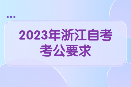 2023年浙江自考考公要求.jpg