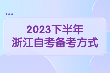 2023下半年浙江自考備考方式.jpg
