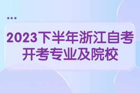 2023下半年浙江自考開考專業及院校.jpg