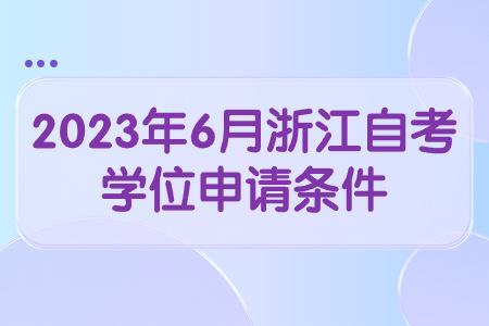 2023年6月浙江自考學(xué)位申請條件.jpg