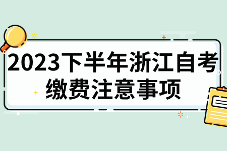 2023下半年浙江自考繳費(fèi)注意事項(xiàng).jpg