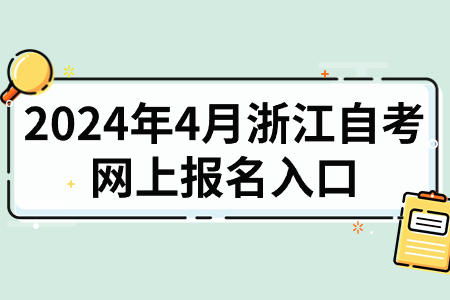 2024年4月浙江自考網上報名入口.jpg