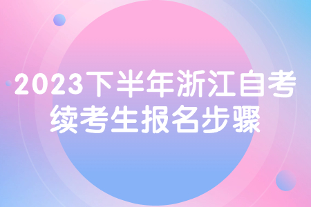 2023下半年浙江自考續考生報名步驟.jpg
