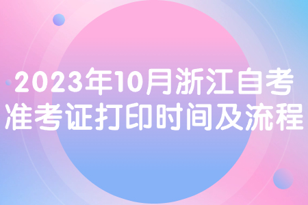 2023年10月浙江自考準(zhǔn)考證打印時間及流程.jpg