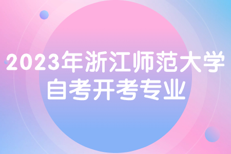 2023年浙江師范大學自考開考專業.jpg