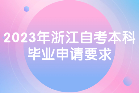 2023年浙江自考本科畢業申請要求.jpg