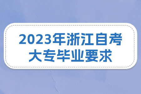 2023年浙江自考大專畢業要求.jpg