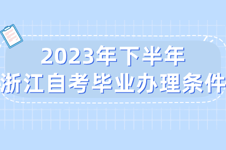 2023年下半年浙江自考畢業(yè)辦理?xiàng)l件.jpg