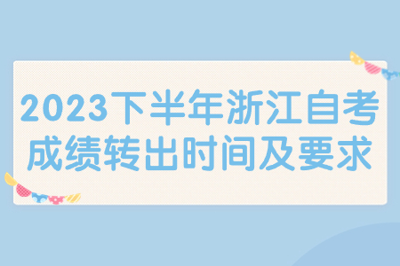 2023下半年浙江自考成績轉出時間及要求.jpg