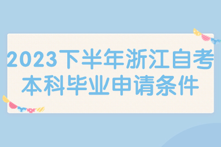 2023下半年浙江自考本科畢業(yè)申請(qǐng)條件.jpg