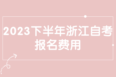 2023下半年浙江自考報(bào)名費(fèi)用.jpg