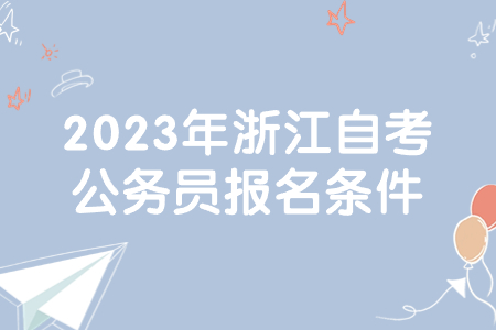 2023年浙江自考公務員報名條件.jpg