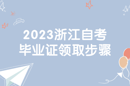 2023浙江自考畢業(yè)證領(lǐng)取步驟.jpg