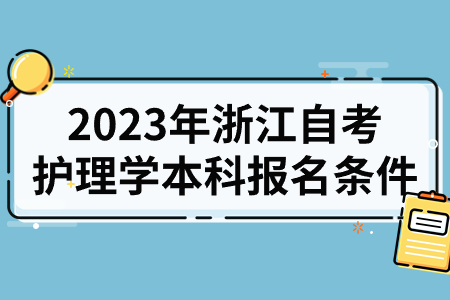 2023年浙江自考護(hù)理學(xué)本科報(bào)名條件.jpg