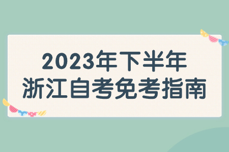 2023年下半年浙江自考免考指南.jpg