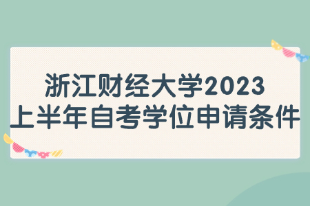 浙江財(cái)經(jīng)大學(xué)2023上半年自考學(xué)位申請(qǐng)條件.jpg