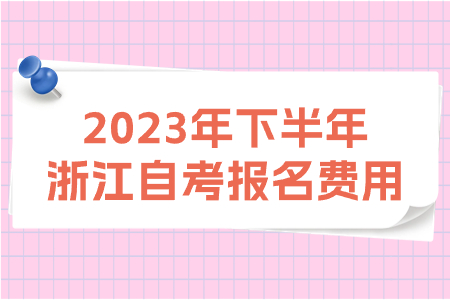 2023年下半年浙江自考報名費用.jpg