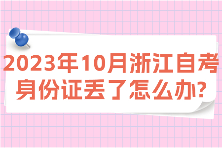 2023年10月浙江自考身份證丟了怎么辦?.jpg 2023年10月浙江自考身份證丟了怎么辦?.jpg