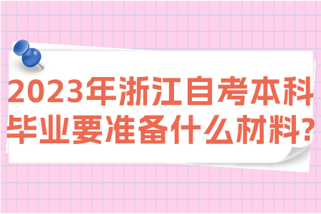 2023年浙江自考本科畢業(yè)要準(zhǔn)備什么材料?.jpg 2023年浙江自考本科畢業(yè)要準(zhǔn)備什么材料?.jpg