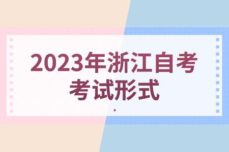2023年浙江自考考試形式.jpg