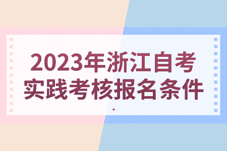 2023年浙江自考實(shí)踐考核報(bào)名條件.jpg