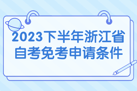 2023下半年浙江省自考免考申請條件.jpg