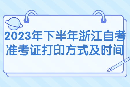 2023年下半年浙江自考準(zhǔn)考證打印方式及時(shí)間.jpg