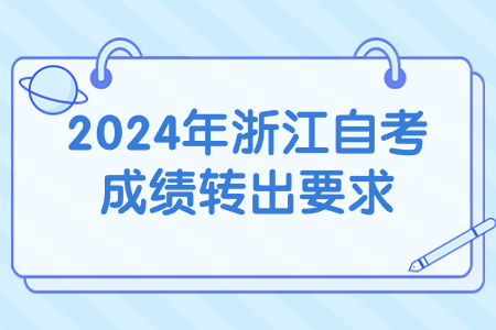 2024年浙江自考成績轉出要求.jpg
