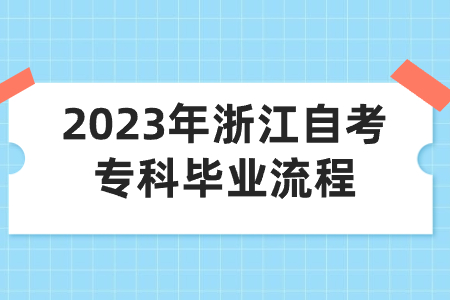 2023年浙江自考專科畢業(yè)流程.jpg