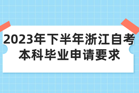 2023年下半年浙江自考本科畢業申請要求.jpg
