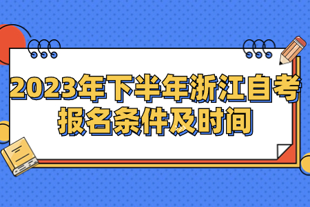 2023年下半年浙江自考報名條件及時間.jpg