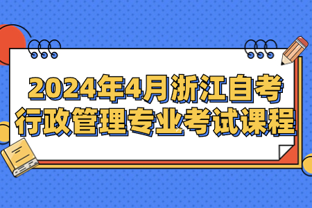 2024年4月浙江自考行政管理專業考試課程.jpg