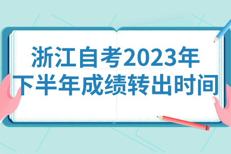 浙江自考2023年下半年成績轉出時間.jpg