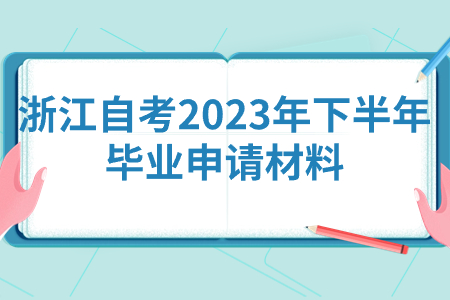 浙江自考2023年下半年畢業申請材料.jpg