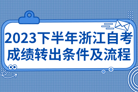 2023下半年浙江自考成績轉出條件及流程.jpg