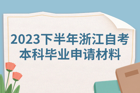 2023下半年浙江自考本科畢業申請材料.jpg