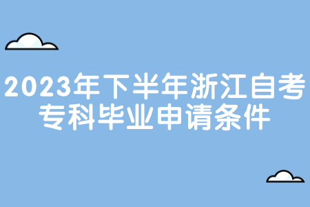 2023年下半年浙江自考專科畢業(yè)申請條件.jpg