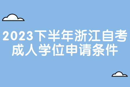 2023下半年浙江自考成人學位申請條件.jpg