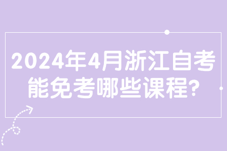 2024年4月浙江自考能免考哪些課程?.jpg