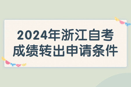 2024年浙江自考成績轉出申請條件.jpg