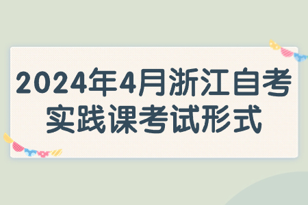 2024年4月浙江自考實踐課考試形式.jpg