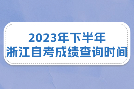 2023年下半年浙江自考成績查詢時間.jpg