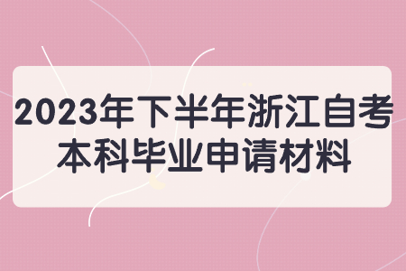 2023年下半年浙江自考本科畢業申請材料.jpg
