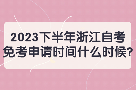 2023下半年浙江自考免考申請時(shí)間什么時(shí)候?.jpg