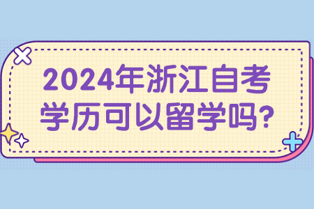 2024年浙江自考學(xué)歷可以留學(xué)嗎?.jpg