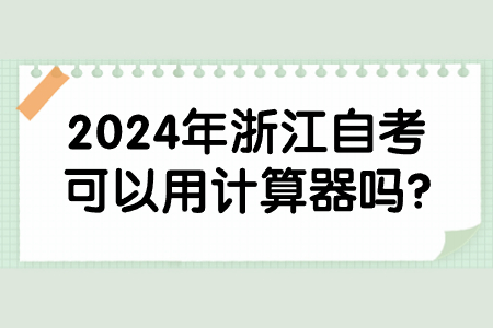 2024年浙江自考可以用計算器嗎?.jpg