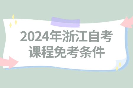 2024年浙江自考課程免考條件.jpg