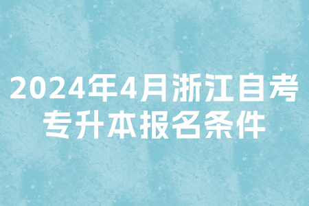 2024年4月浙江自考專升本報名條件.jpg