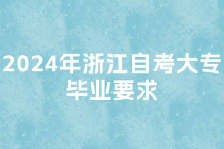 2024年浙江自考大專畢業要求.jpg